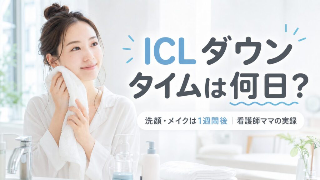 ICLダウンタイムは何日？洗顔・メイクは1週間後｜看護師ママの実録