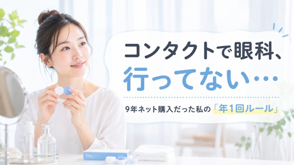 コンタクトで眼科に行ってない 9年ネット購入だった私の年1回ルール